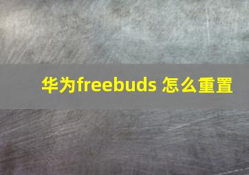 华为freebuds 怎么重置